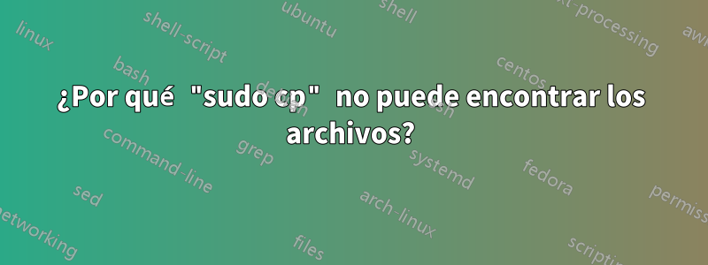 ¿Por qué "sudo cp" no puede encontrar los archivos?