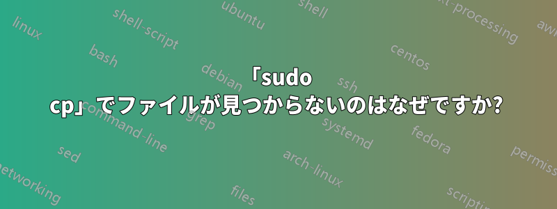 「sudo cp」でファイルが見つからないのはなぜですか?