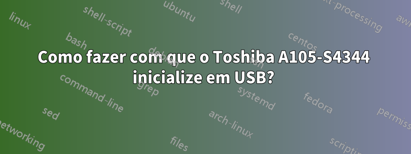 Como fazer com que o Toshiba A105-S4344 inicialize em USB?