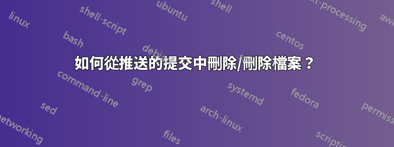 如何從推送的提交中刪除/刪除檔案？