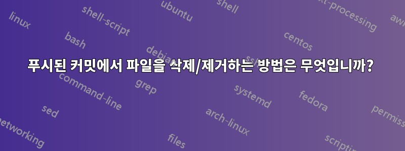 푸시된 커밋에서 파일을 삭제/제거하는 방법은 무엇입니까?