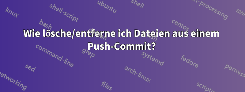 Wie lösche/entferne ich Dateien aus einem Push-Commit?