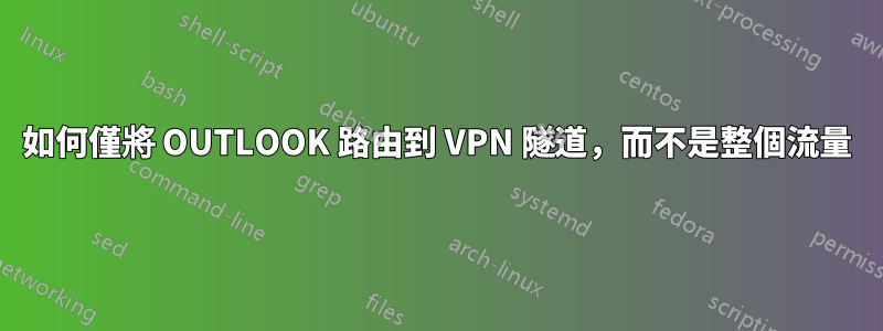 如何僅將 OUTLOOK 路由到 VPN 隧道，而不是整個流量