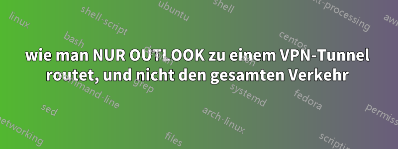 wie man NUR OUTLOOK zu einem VPN-Tunnel routet, und nicht den gesamten Verkehr