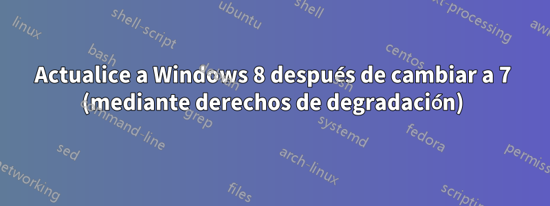 Actualice a Windows 8 después de cambiar a 7 (mediante derechos de degradación)