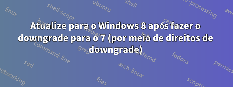 Atualize para o Windows 8 após fazer o downgrade para o 7 (por meio de direitos de downgrade)