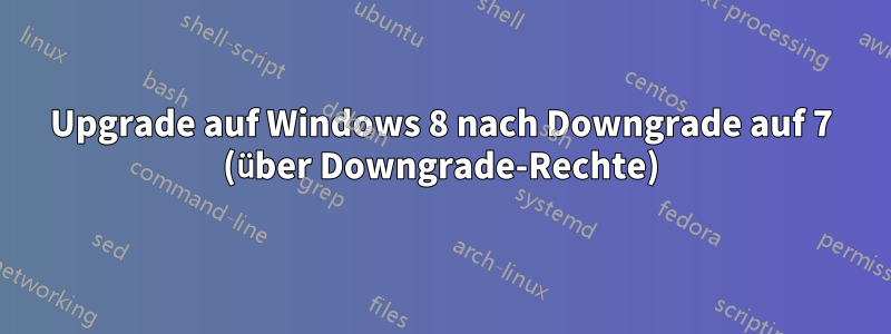 Upgrade auf Windows 8 nach Downgrade auf 7 (über Downgrade-Rechte)