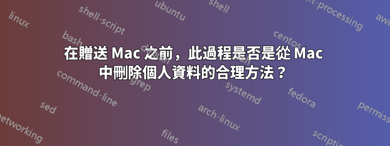 在贈送 Mac 之前，此過程是否是從 Mac 中刪除個人資料的合理方法？