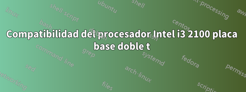 Compatibilidad del procesador Intel i3 2100 placa base doble t