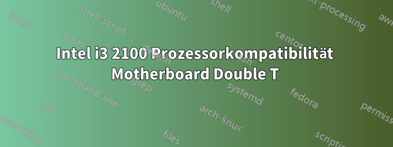 Intel i3 2100 Prozessorkompatibilität Motherboard Double T