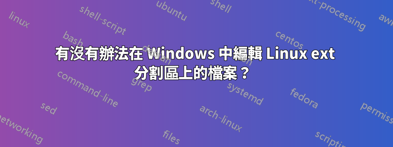 有沒有辦法在 Windows 中編輯 Linux ext 分割區上的檔案？ 