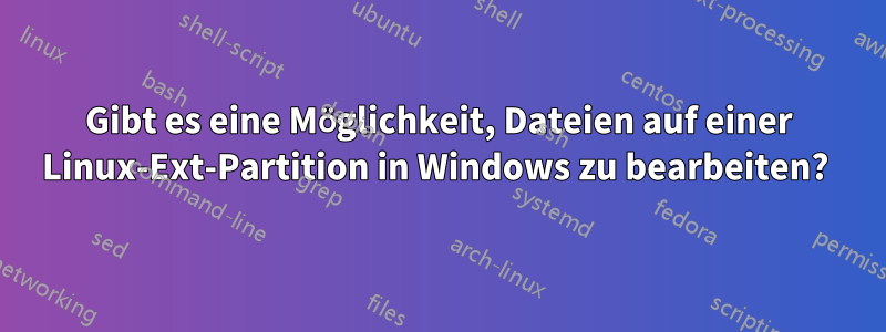 Gibt es eine Möglichkeit, Dateien auf einer Linux-Ext-Partition in Windows zu bearbeiten? 