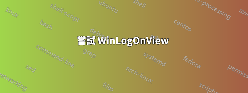 嘗試 WinLogOnView