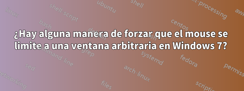 ¿Hay alguna manera de forzar que el mouse se limite a una ventana arbitraria en Windows 7?