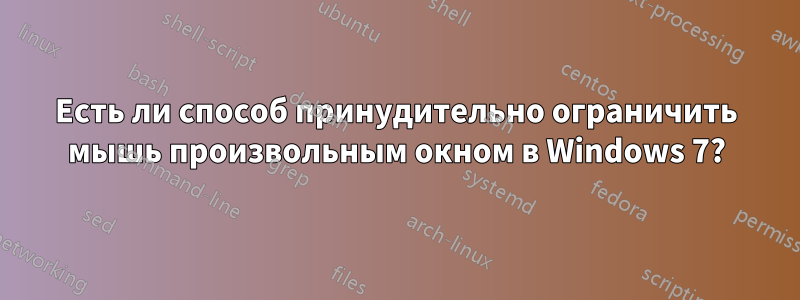 Есть ли способ принудительно ограничить мышь произвольным окном в Windows 7?