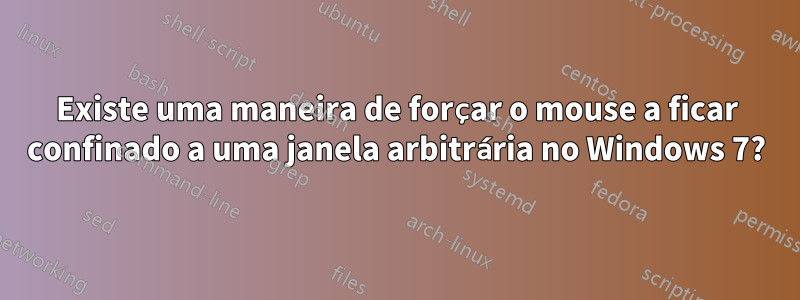 Existe uma maneira de forçar o mouse a ficar confinado a uma janela arbitrária no Windows 7?