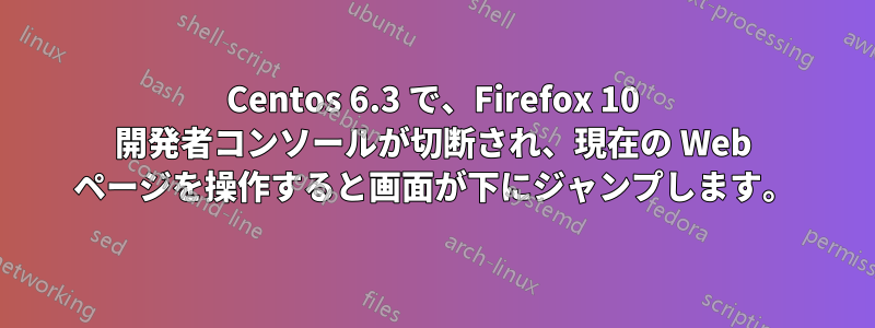 Centos 6.3 で、Firefox 10 開発者コンソールが切断され、現在の Web ページを操作すると画面が下にジャンプします。