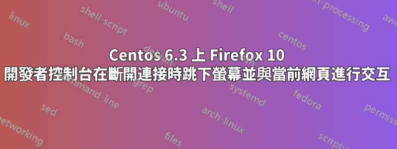 Centos 6.3 上 Firefox 10 開發者控制台在斷開連接時跳下螢幕並與當前網頁進行交互