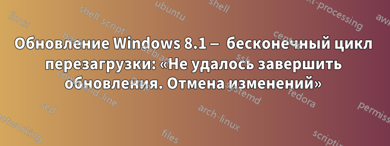 Обновление Windows 8.1 — бесконечный цикл перезагрузки: «Не удалось завершить обновления. Отмена изменений»