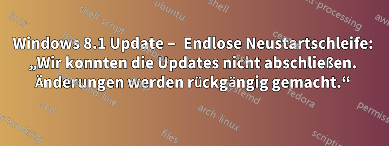 Windows 8.1 Update – Endlose Neustartschleife: „Wir konnten die Updates nicht abschließen. Änderungen werden rückgängig gemacht.“