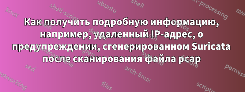 Как получить подробную информацию, например, удаленный IP-адрес, о предупреждении, сгенерированном Suricata после сканирования файла pcap