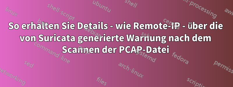 So erhalten Sie Details - wie Remote-IP - über die von Suricata generierte Warnung nach dem Scannen der PCAP-Datei