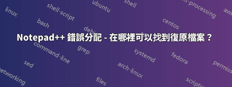 Notepad++ 錯誤分配 - 在哪裡可以找到復原檔案？