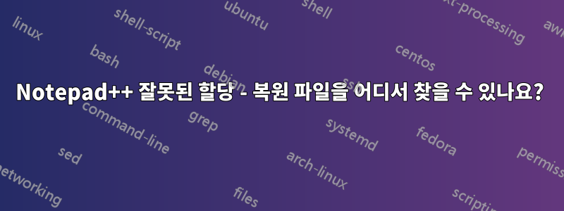 Notepad++ 잘못된 할당 - 복원 파일을 어디서 찾을 수 있나요?