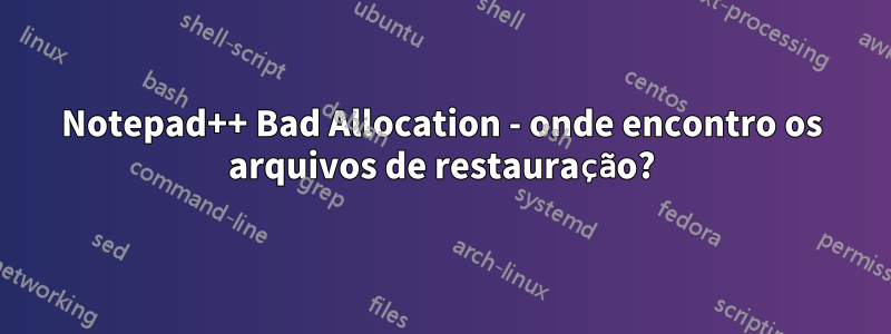 Notepad++ Bad Allocation - onde encontro os arquivos de restauração?