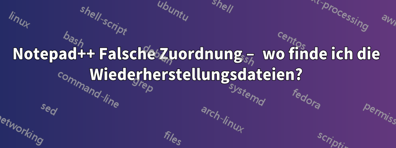 Notepad++ Falsche Zuordnung – wo finde ich die Wiederherstellungsdateien?