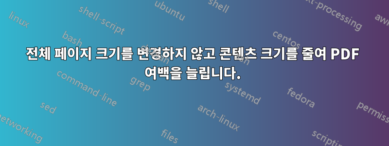 전체 페이지 크기를 변경하지 않고 콘텐츠 크기를 줄여 PDF 여백을 늘립니다.