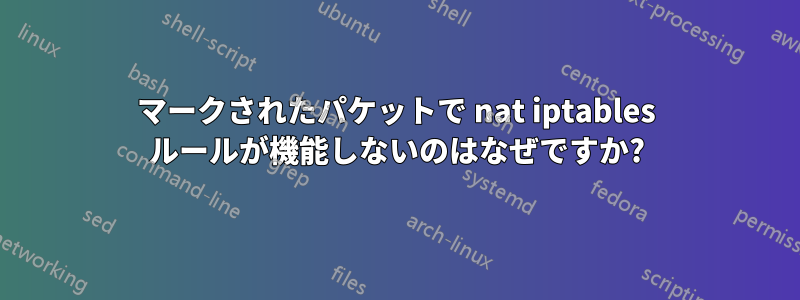 マークされたパケットで nat iptables ルールが機能しないのはなぜですか?