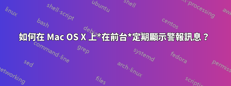 如何在 Mac OS X 上*在前台*定期顯示警報訊息？