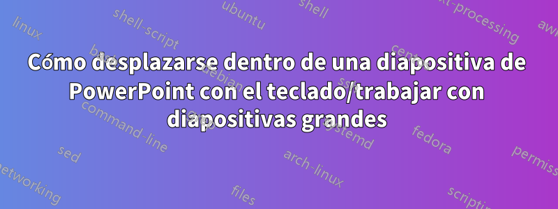 Cómo desplazarse dentro de una diapositiva de PowerPoint con el teclado/trabajar con diapositivas grandes