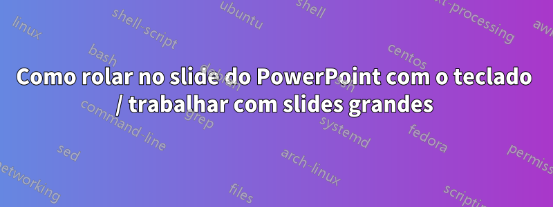 Como rolar no slide do PowerPoint com o teclado / trabalhar com slides grandes