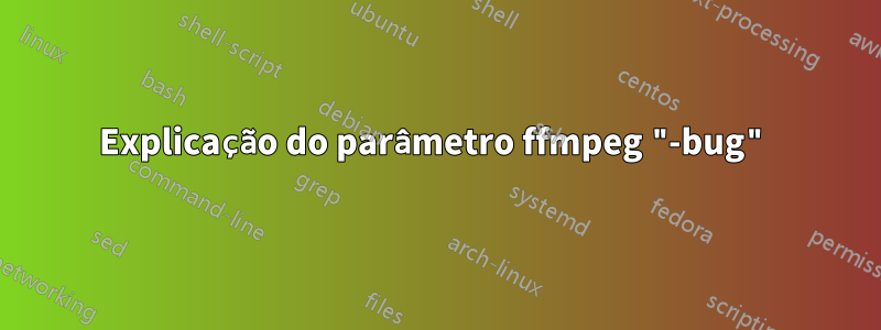 Explicação do parâmetro ffmpeg "-bug"