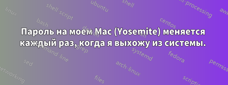 Пароль на моем Mac (Yosemite) меняется каждый раз, когда я выхожу из системы.