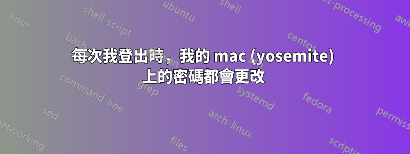 每次我登出時，我的 mac (yosemite) 上的密碼都會更改