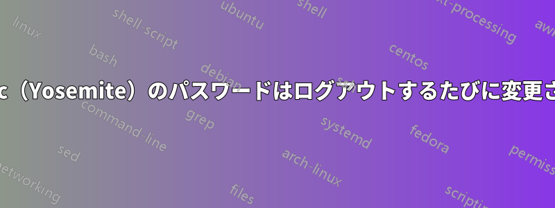 私のMac（Yosemite）のパスワードはログアウトするたびに変更されます