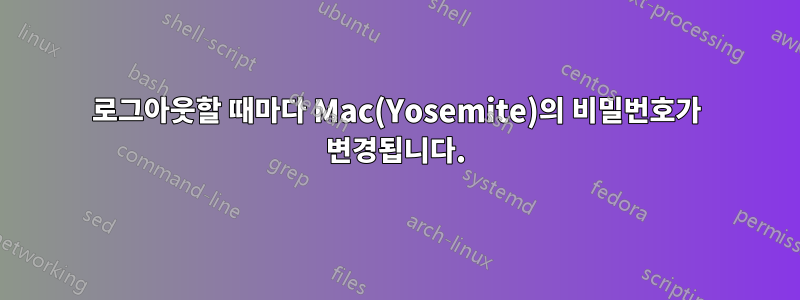 로그아웃할 때마다 Mac(Yosemite)의 비밀번호가 변경됩니다.