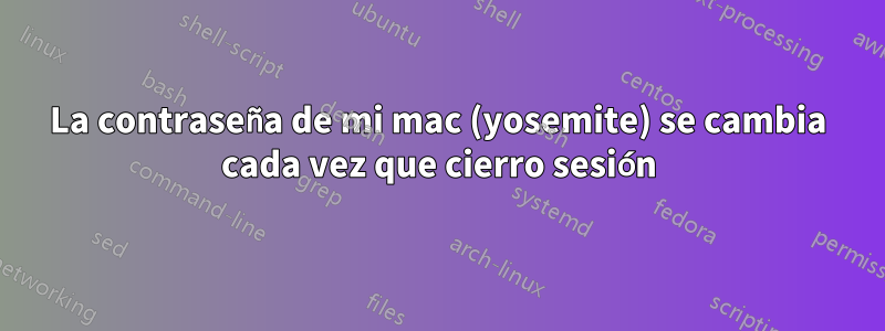 La contraseña de mi mac (yosemite) se cambia cada vez que cierro sesión