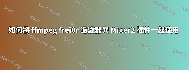 如何將 ffmpeg frei0r 過濾器與 Mixer2 插件一起使用