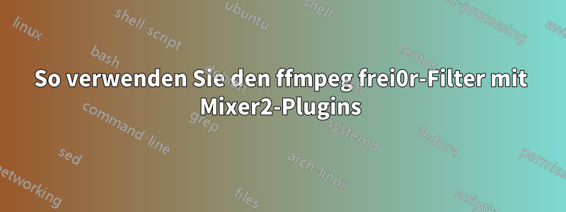 So verwenden Sie den ffmpeg frei0r-Filter mit Mixer2-Plugins