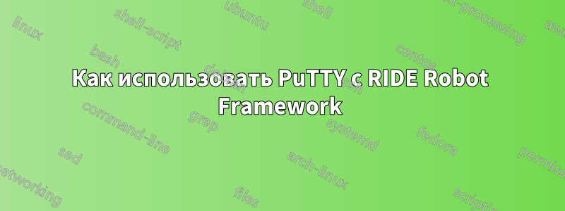 Как использовать PuTTY с RIDE Robot Framework