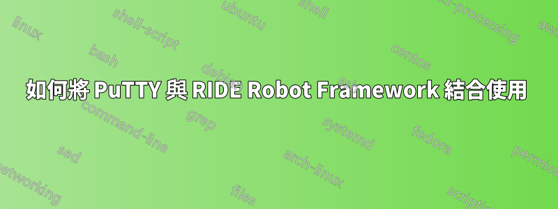 如何將 PuTTY 與 RIDE Robot Framework 結合使用