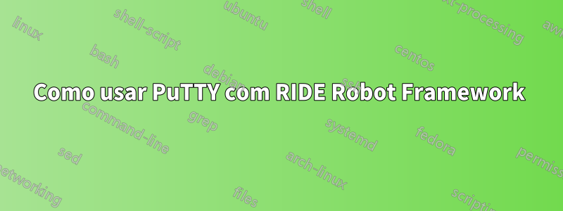 Como usar PuTTY com RIDE Robot Framework