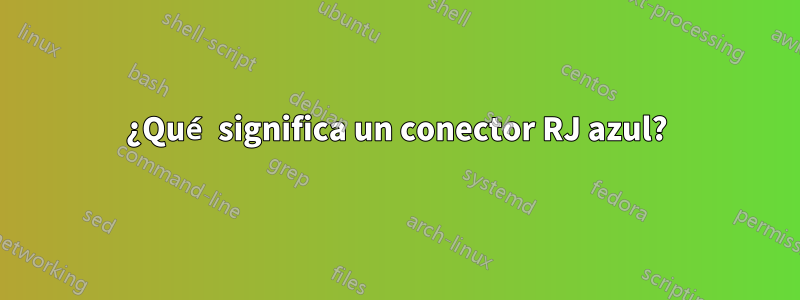 ¿Qué significa un conector RJ azul?