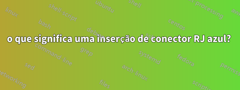 o que significa uma inserção de conector RJ azul?