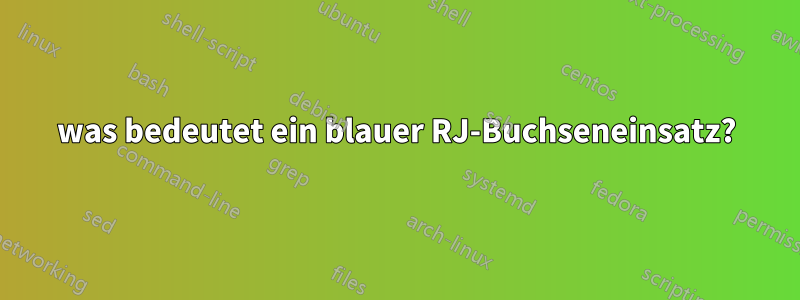 was bedeutet ein blauer RJ-Buchseneinsatz?