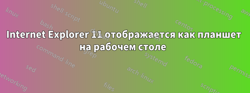 Internet Explorer 11 отображается как планшет на рабочем столе 